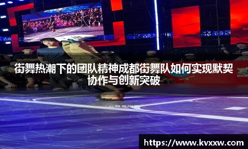 街舞热潮下的团队精神成都街舞队如何实现默契协作与创新突破