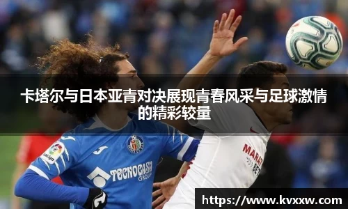 卡塔尔与日本亚青对决展现青春风采与足球激情的精彩较量