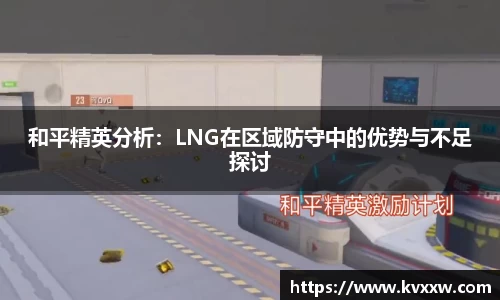 和平精英分析:LNG在区域防守中的优势与不足探讨